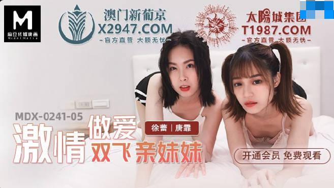 MDX-0241-05 Javmovs Passionate Sex Shuangfei Sister Xu Lei Tang Fei - SS Server